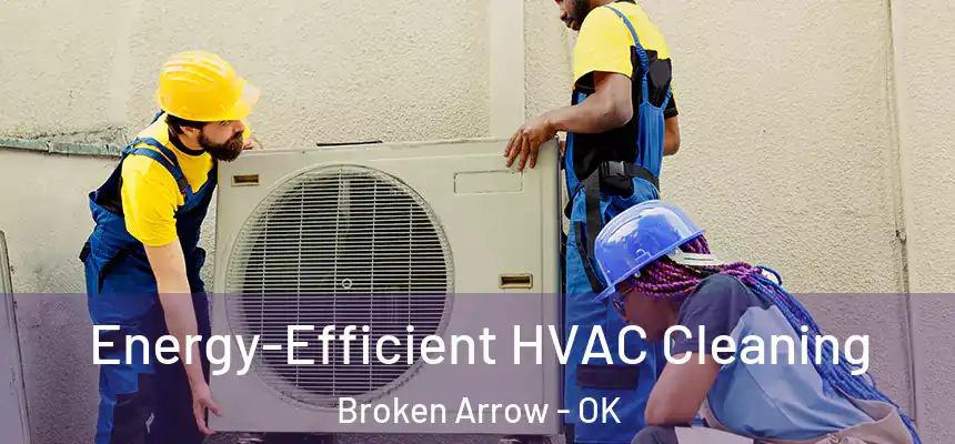 Energy-Efficient HVAC Cleaning Broken Arrow - OK