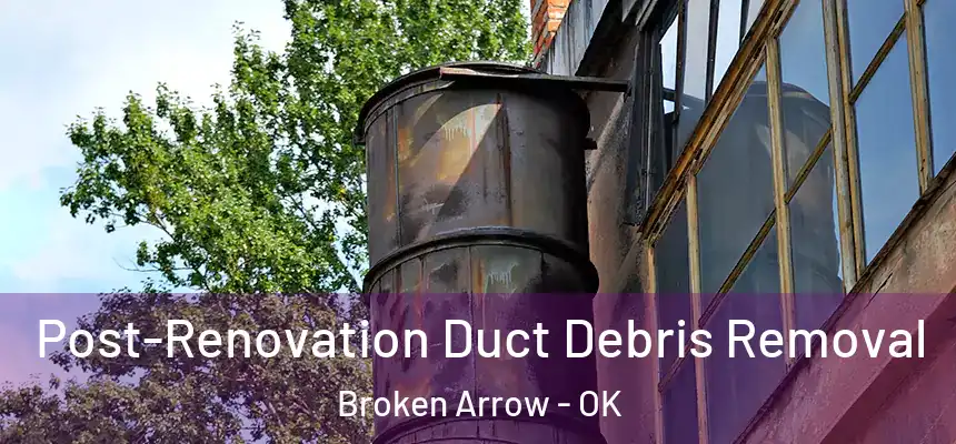  Post-Renovation Duct Debris Removal Broken Arrow - OK
